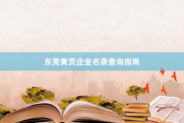 东莞黄页企业名录查询指南